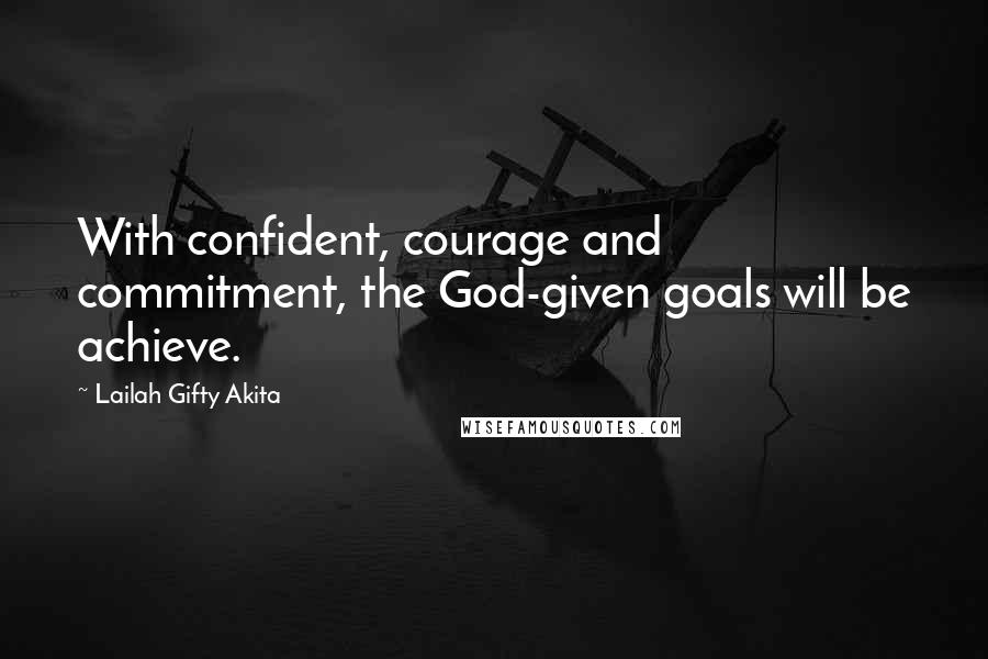 Lailah Gifty Akita Quotes: With confident, courage and commitment, the God-given goals will be achieve.