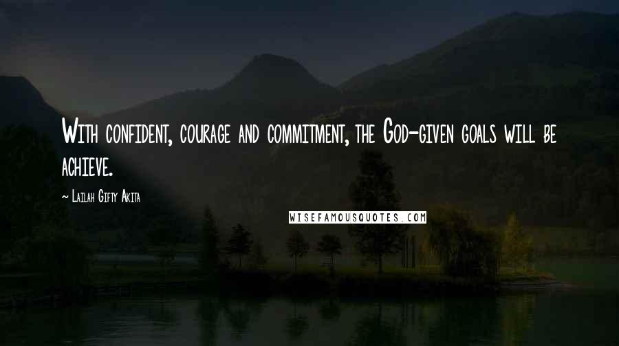 Lailah Gifty Akita Quotes: With confident, courage and commitment, the God-given goals will be achieve.