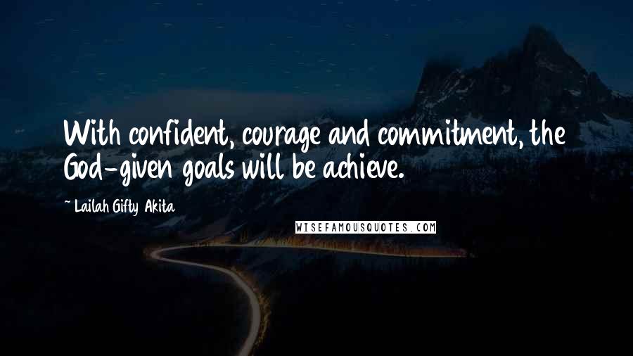 Lailah Gifty Akita Quotes: With confident, courage and commitment, the God-given goals will be achieve.