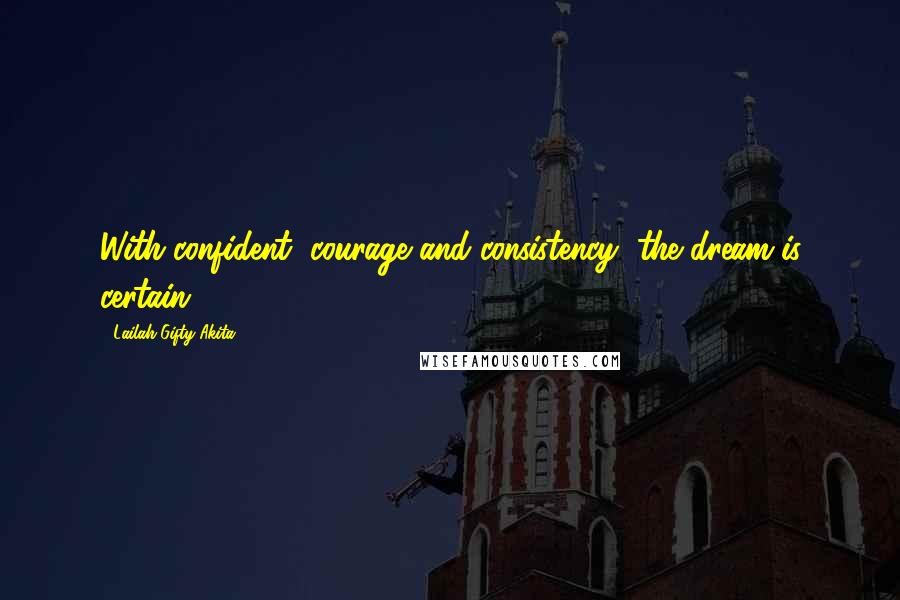 Lailah Gifty Akita Quotes: With confident, courage and consistency, the dream is certain.
