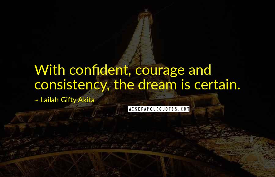 Lailah Gifty Akita Quotes: With confident, courage and consistency, the dream is certain.