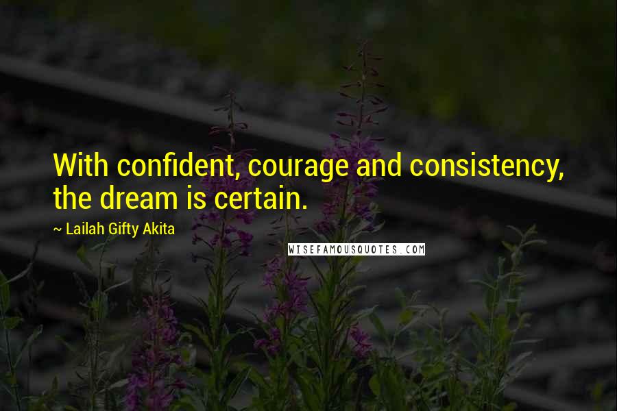 Lailah Gifty Akita Quotes: With confident, courage and consistency, the dream is certain.