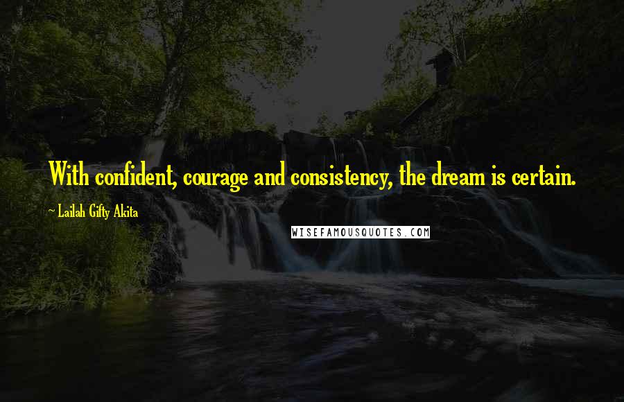 Lailah Gifty Akita Quotes: With confident, courage and consistency, the dream is certain.