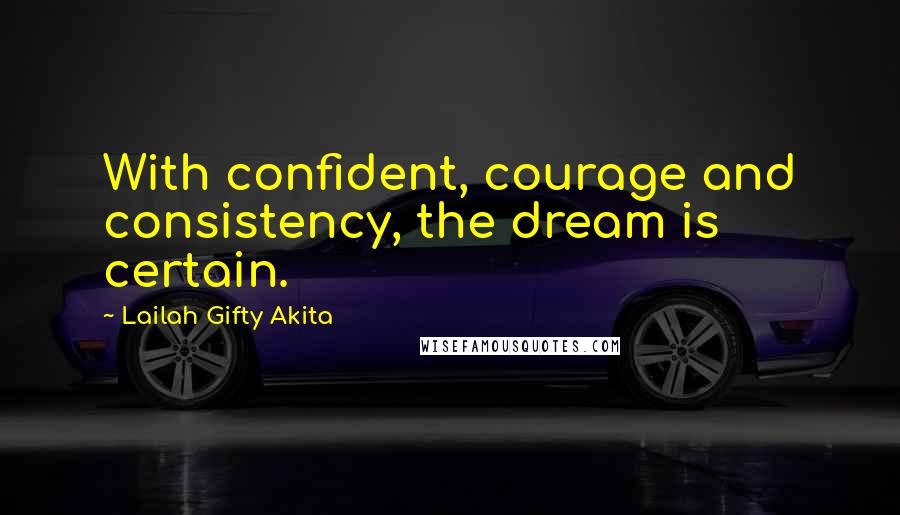 Lailah Gifty Akita Quotes: With confident, courage and consistency, the dream is certain.