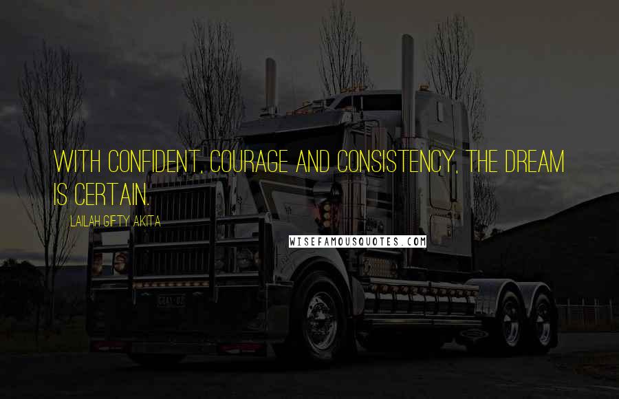 Lailah Gifty Akita Quotes: With confident, courage and consistency, the dream is certain.