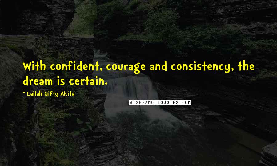 Lailah Gifty Akita Quotes: With confident, courage and consistency, the dream is certain.
