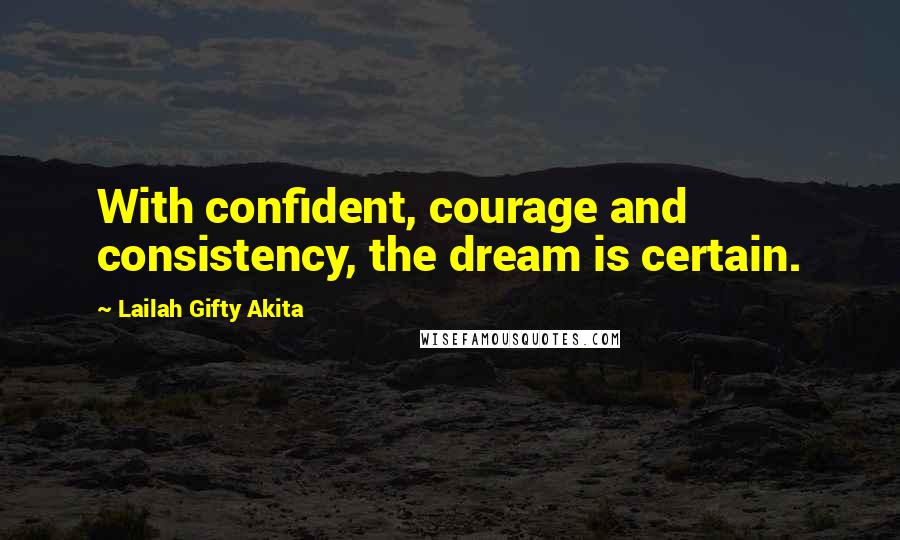 Lailah Gifty Akita Quotes: With confident, courage and consistency, the dream is certain.