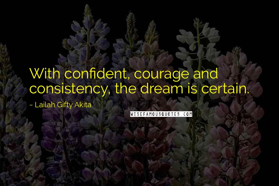 Lailah Gifty Akita Quotes: With confident, courage and consistency, the dream is certain.