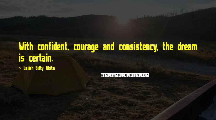 Lailah Gifty Akita Quotes: With confident, courage and consistency, the dream is certain.