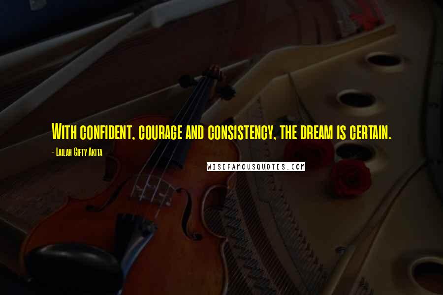 Lailah Gifty Akita Quotes: With confident, courage and consistency, the dream is certain.