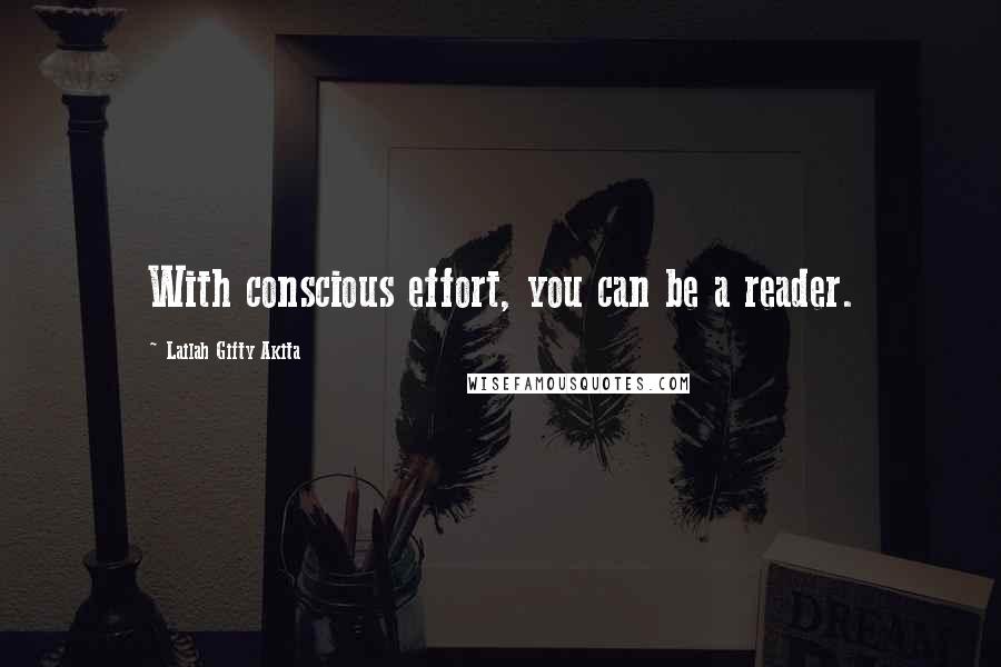 Lailah Gifty Akita Quotes: With conscious effort, you can be a reader.