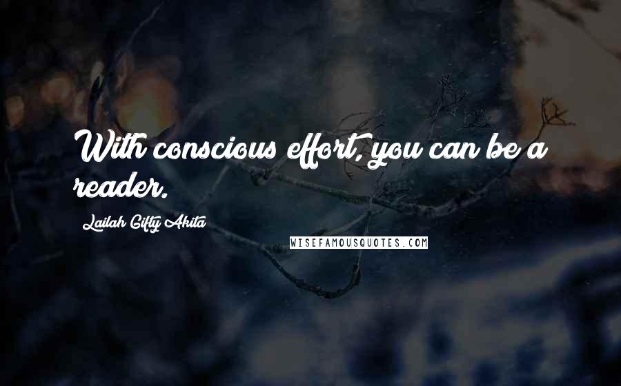 Lailah Gifty Akita Quotes: With conscious effort, you can be a reader.