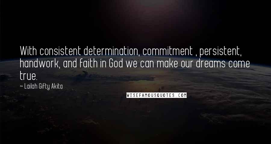 Lailah Gifty Akita Quotes: With consistent determination, commitment , persistent, handwork, and faith in God we can make our dreams come true.