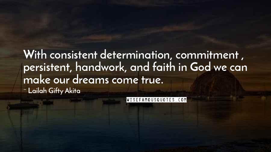 Lailah Gifty Akita Quotes: With consistent determination, commitment , persistent, handwork, and faith in God we can make our dreams come true.