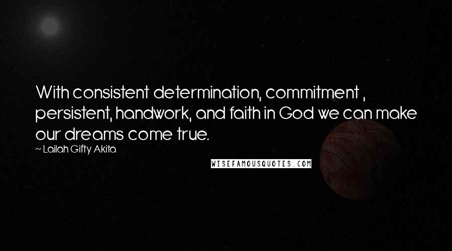 Lailah Gifty Akita Quotes: With consistent determination, commitment , persistent, handwork, and faith in God we can make our dreams come true.