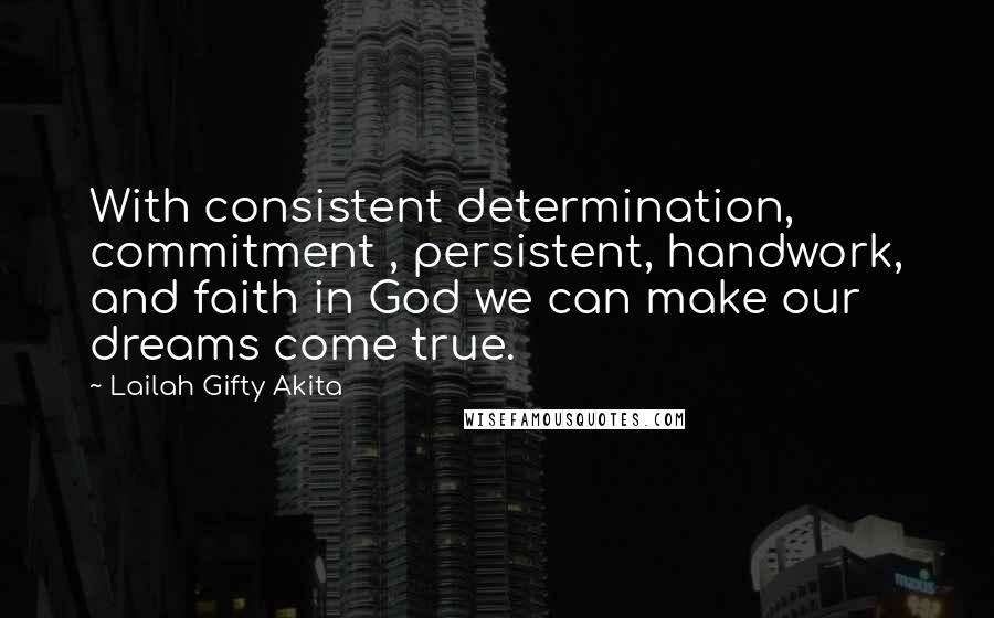 Lailah Gifty Akita Quotes: With consistent determination, commitment , persistent, handwork, and faith in God we can make our dreams come true.