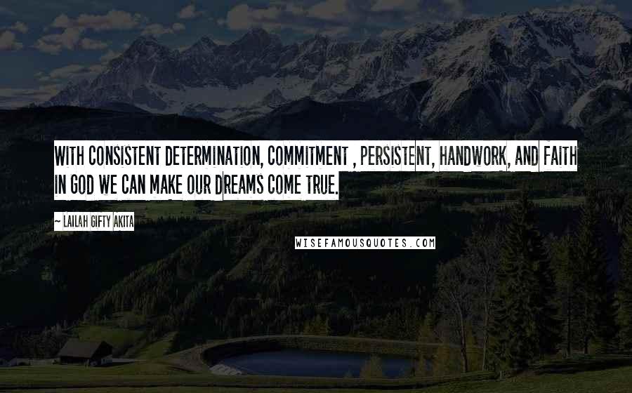 Lailah Gifty Akita Quotes: With consistent determination, commitment , persistent, handwork, and faith in God we can make our dreams come true.