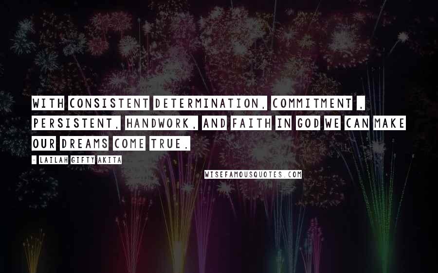 Lailah Gifty Akita Quotes: With consistent determination, commitment , persistent, handwork, and faith in God we can make our dreams come true.