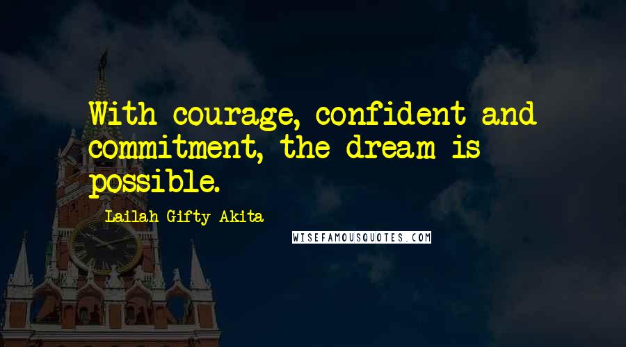 Lailah Gifty Akita Quotes: With courage, confident and commitment, the dream is possible.