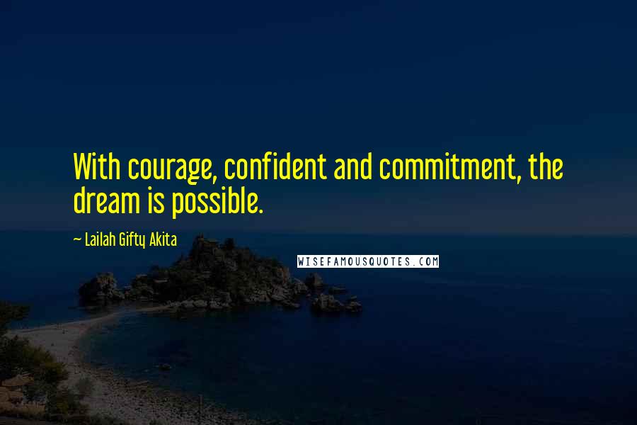 Lailah Gifty Akita Quotes: With courage, confident and commitment, the dream is possible.