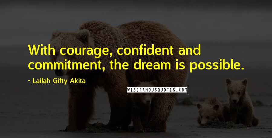 Lailah Gifty Akita Quotes: With courage, confident and commitment, the dream is possible.