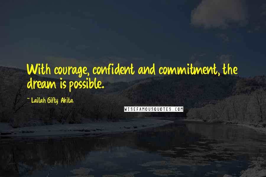 Lailah Gifty Akita Quotes: With courage, confident and commitment, the dream is possible.
