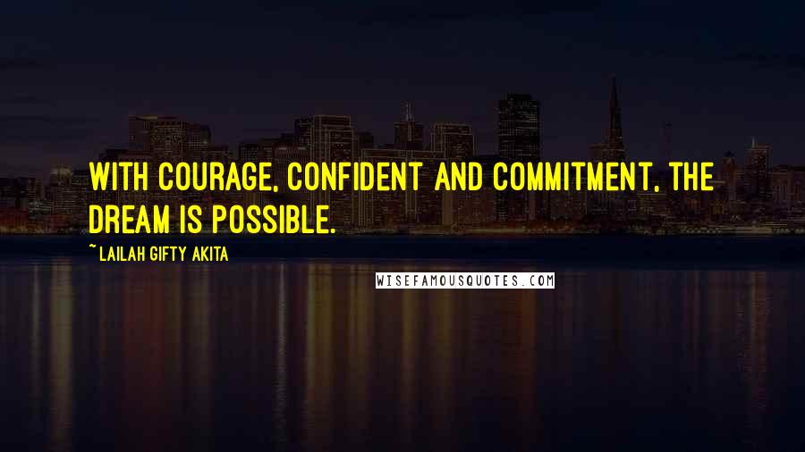 Lailah Gifty Akita Quotes: With courage, confident and commitment, the dream is possible.