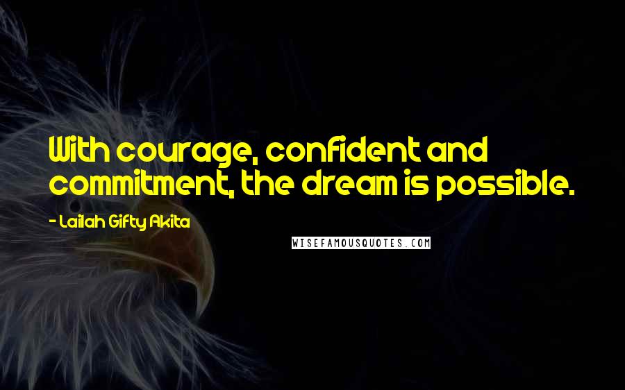 Lailah Gifty Akita Quotes: With courage, confident and commitment, the dream is possible.