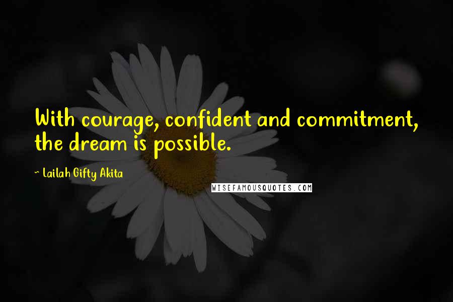 Lailah Gifty Akita Quotes: With courage, confident and commitment, the dream is possible.
