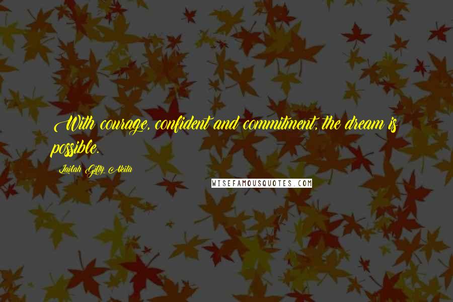 Lailah Gifty Akita Quotes: With courage, confident and commitment, the dream is possible.