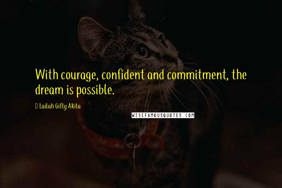 Lailah Gifty Akita Quotes: With courage, confident and commitment, the dream is possible.