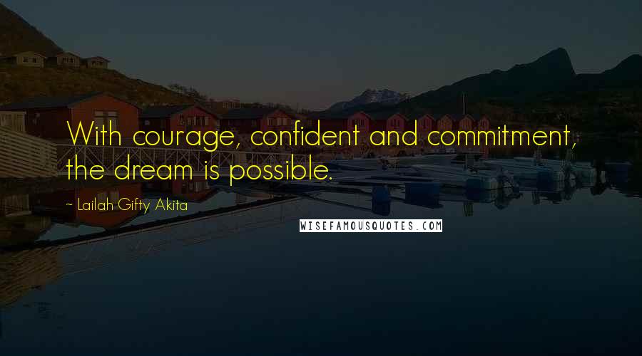 Lailah Gifty Akita Quotes: With courage, confident and commitment, the dream is possible.