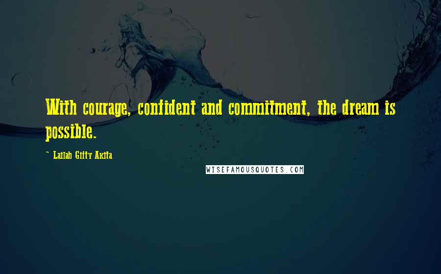 Lailah Gifty Akita Quotes: With courage, confident and commitment, the dream is possible.