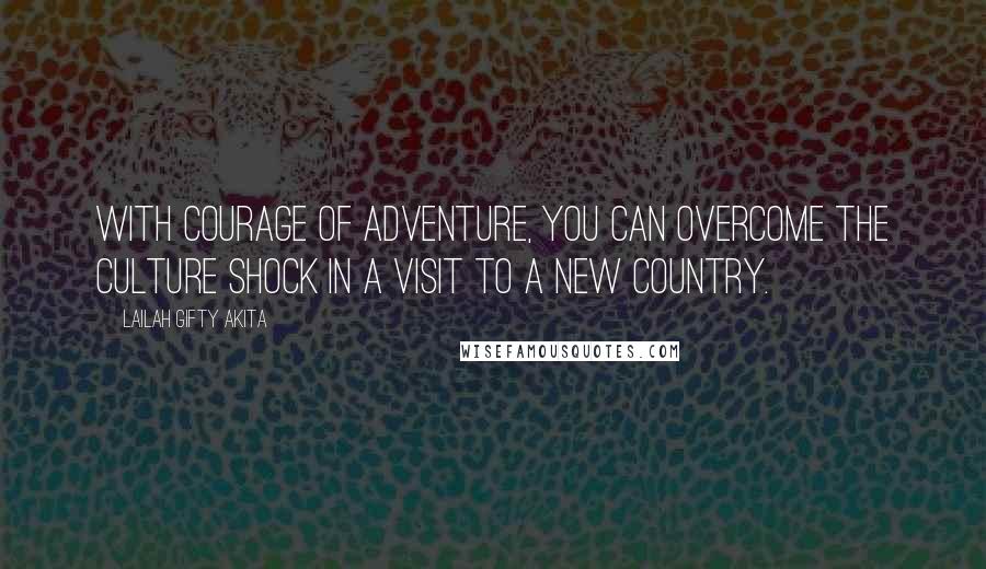 Lailah Gifty Akita Quotes: With courage of adventure, you can overcome the culture shock in a visit to a new country.