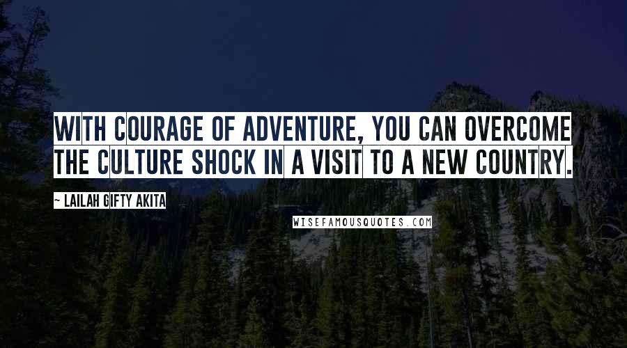 Lailah Gifty Akita Quotes: With courage of adventure, you can overcome the culture shock in a visit to a new country.