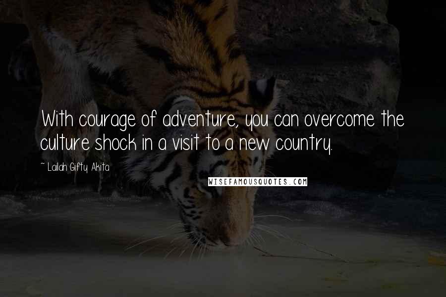 Lailah Gifty Akita Quotes: With courage of adventure, you can overcome the culture shock in a visit to a new country.