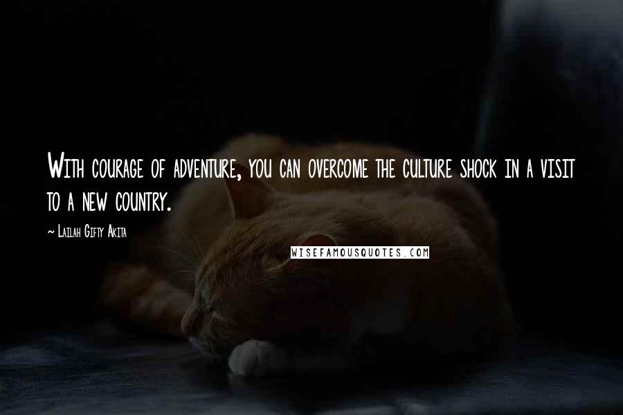 Lailah Gifty Akita Quotes: With courage of adventure, you can overcome the culture shock in a visit to a new country.