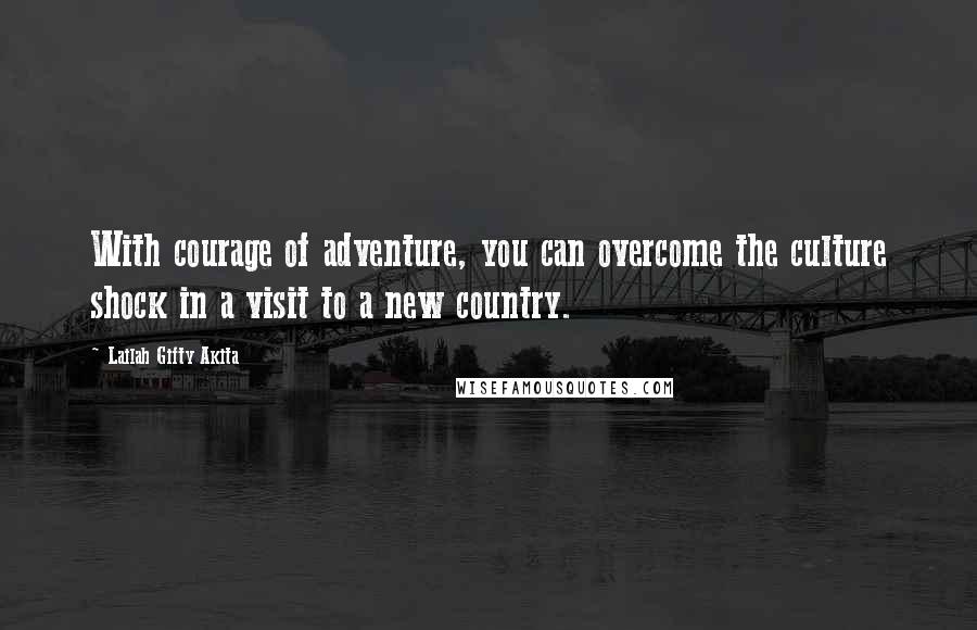 Lailah Gifty Akita Quotes: With courage of adventure, you can overcome the culture shock in a visit to a new country.