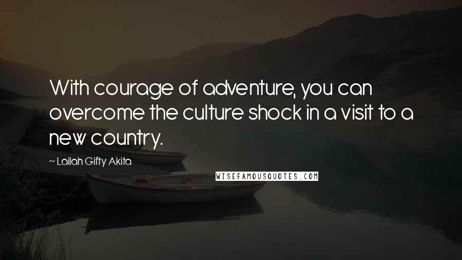 Lailah Gifty Akita Quotes: With courage of adventure, you can overcome the culture shock in a visit to a new country.