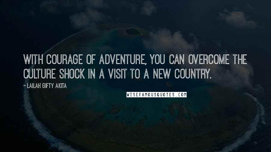 Lailah Gifty Akita Quotes: With courage of adventure, you can overcome the culture shock in a visit to a new country.