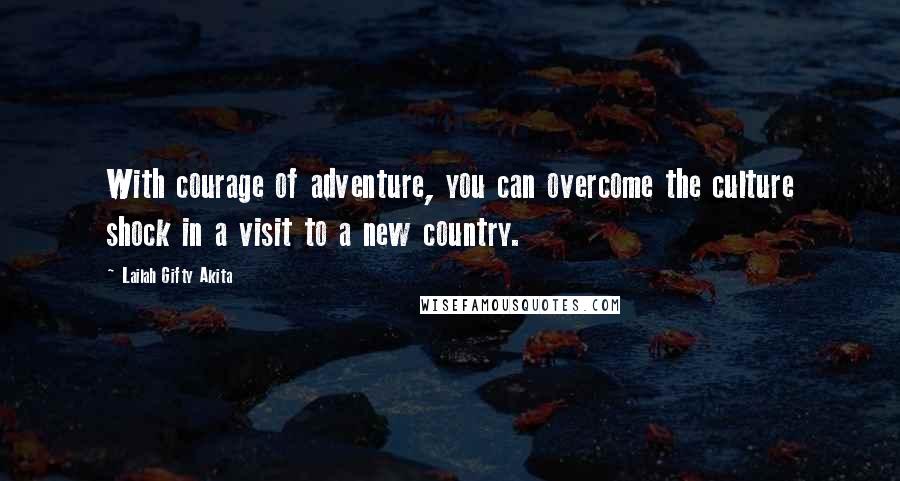 Lailah Gifty Akita Quotes: With courage of adventure, you can overcome the culture shock in a visit to a new country.