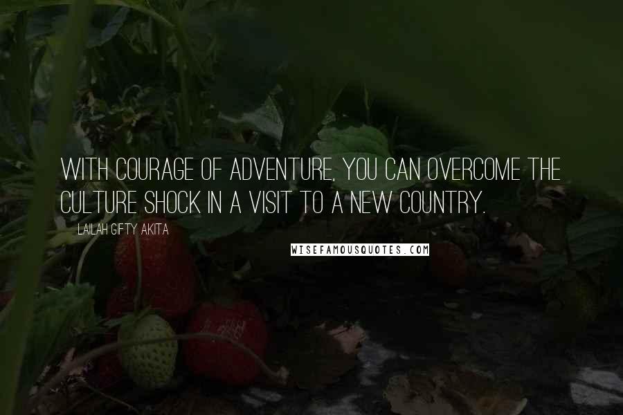 Lailah Gifty Akita Quotes: With courage of adventure, you can overcome the culture shock in a visit to a new country.