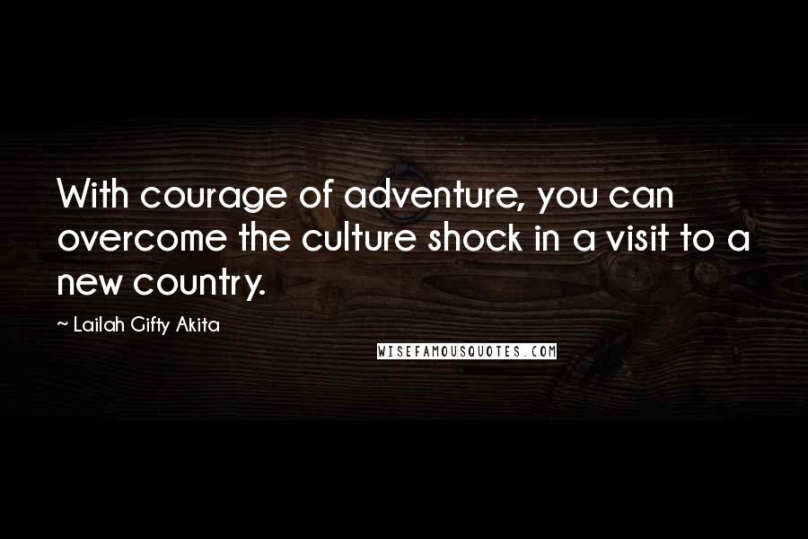 Lailah Gifty Akita Quotes: With courage of adventure, you can overcome the culture shock in a visit to a new country.