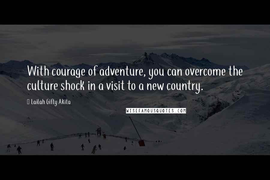 Lailah Gifty Akita Quotes: With courage of adventure, you can overcome the culture shock in a visit to a new country.