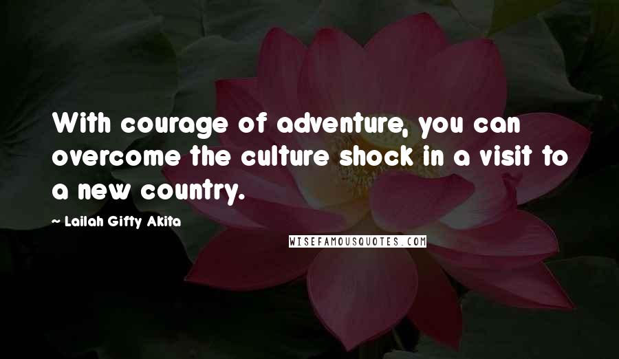 Lailah Gifty Akita Quotes: With courage of adventure, you can overcome the culture shock in a visit to a new country.