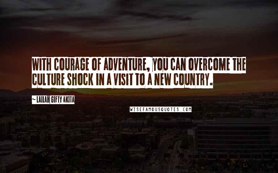 Lailah Gifty Akita Quotes: With courage of adventure, you can overcome the culture shock in a visit to a new country.