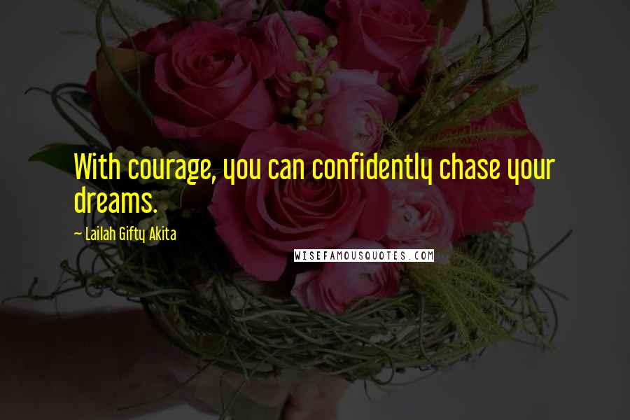 Lailah Gifty Akita Quotes: With courage, you can confidently chase your dreams.