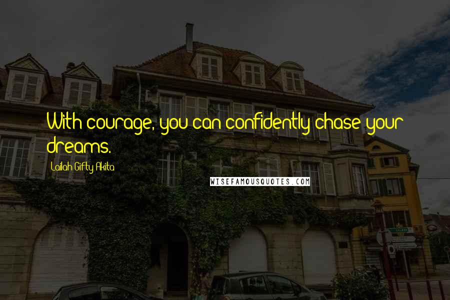 Lailah Gifty Akita Quotes: With courage, you can confidently chase your dreams.