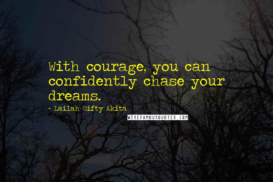 Lailah Gifty Akita Quotes: With courage, you can confidently chase your dreams.