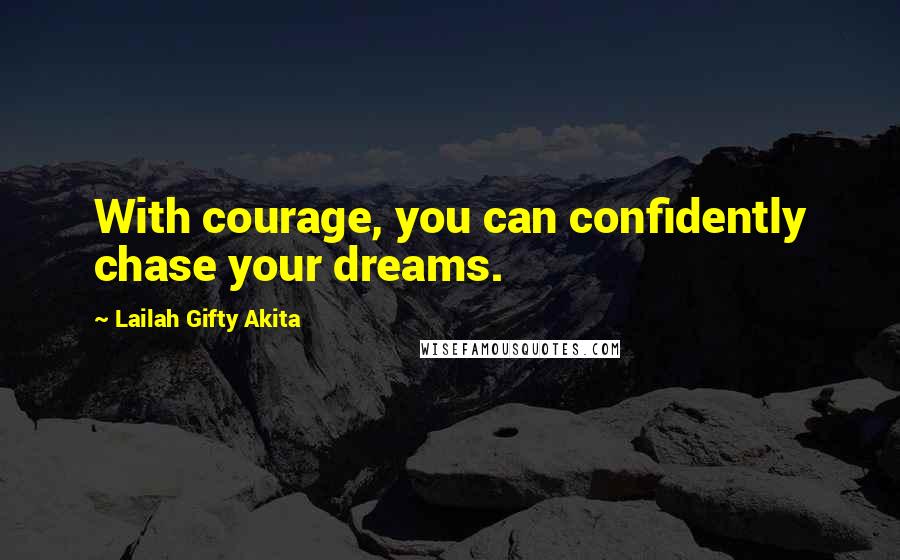 Lailah Gifty Akita Quotes: With courage, you can confidently chase your dreams.